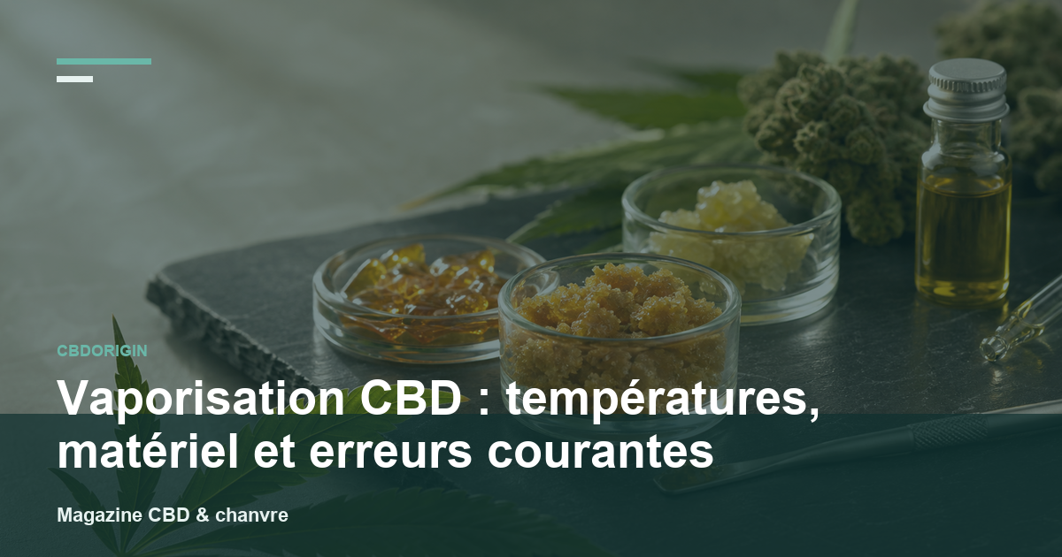 Vaporisation CBD : températures, matériel et erreurs courantes